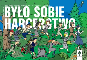 BYŁO SOBIE HARCERSTWO. Rysunkowa historia harcerstwa dla harcerza i harcerki